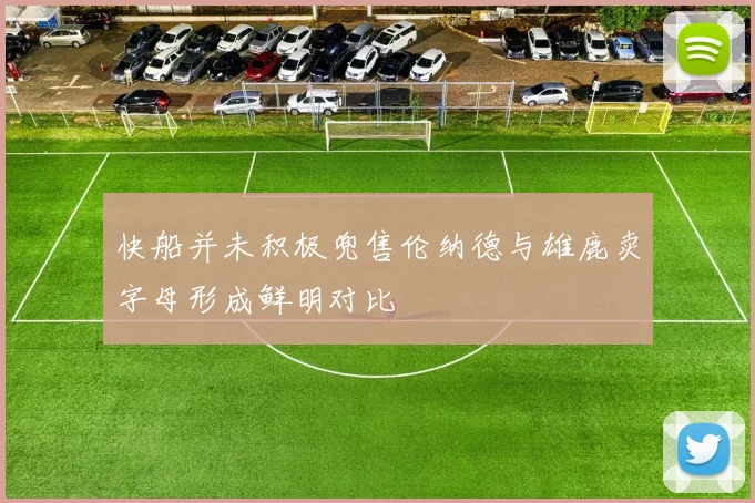 快船并未积极兜售伦纳德与雄鹿卖字母形成鲜明对比