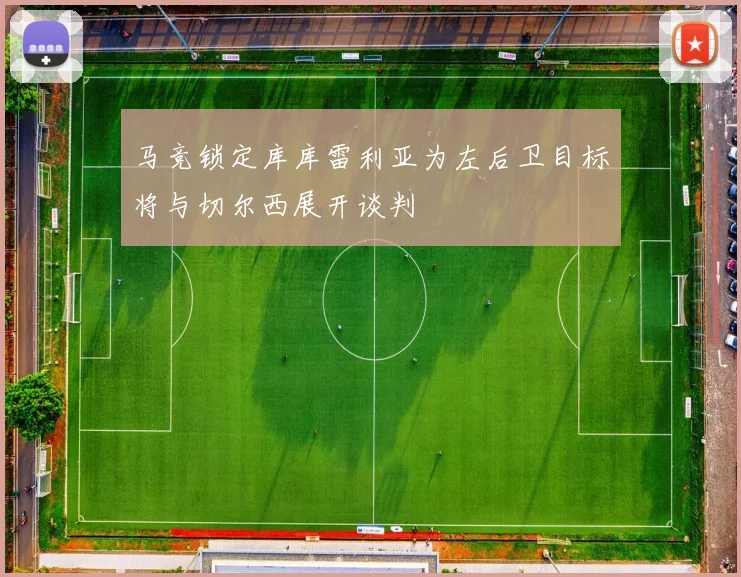 马竞锁定库库雷利亚为左后卫目标将与切尔西展开谈判