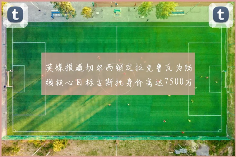 英媒报道切尔西锁定拉克鲁瓦为防线核心目标古斯托身价高达7500万镑