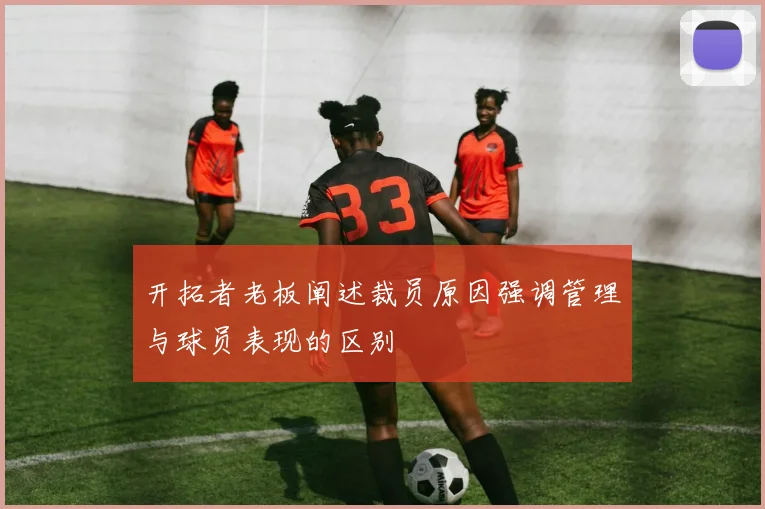 开拓者老板阐述裁员原因强调管理与球员表现的区别