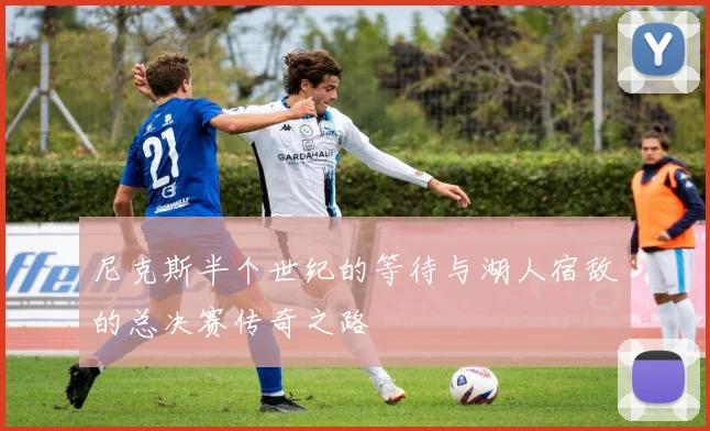尼克斯半个世纪的等待与湖人宿敌的总决赛传奇之路