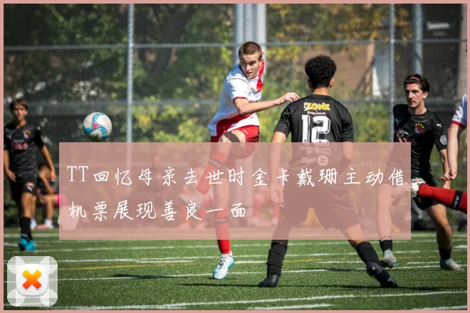 TT回忆母亲去世时金卡戴珊主动借机票展现善良一面