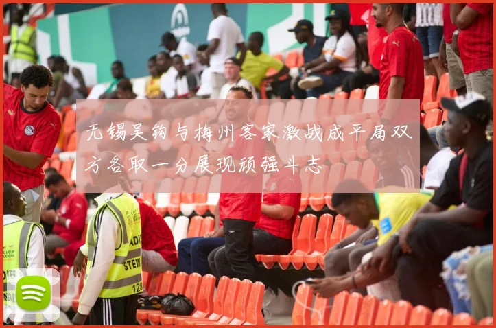 无锡吴钩与梅州客家激战成平局双方各取一分展现顽强斗志