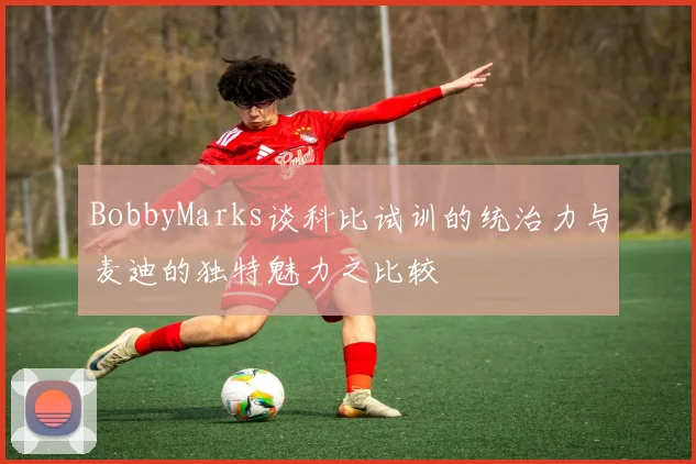 BobbyMarks谈科比试训的统治力与麦迪的独特魅力之比较