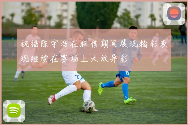 祝福陈宇浩在租借期间展现精彩表现继续在赛场上大放异彩