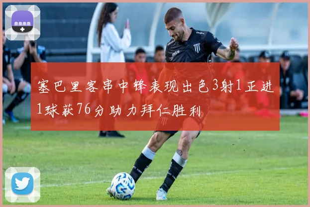 塞巴里客串中锋表现出色3射1正进1球获76分助力拜仁胜利