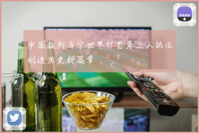 中国裁判马宁世界杯首秀三人执法创造历史新篇章
