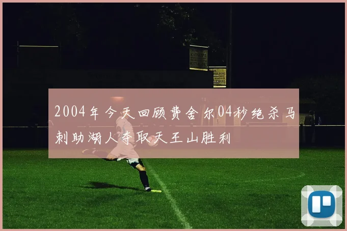 2004年今天回顾费舍尔04秒绝杀马刺助湖人夺取天王山胜利