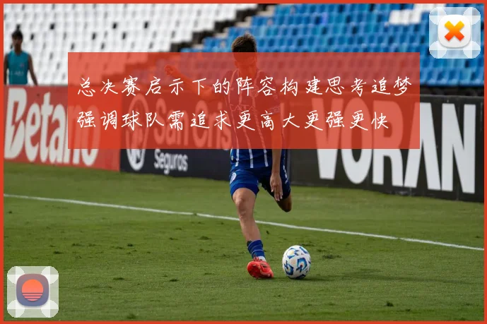 总决赛启示下的阵容构建思考追梦强调球队需追求更高大更强更快