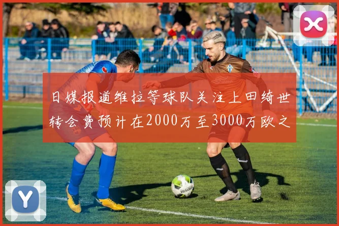 日媒报道维拉等球队关注上田绮世转会费预计在2000万至3000万欧之间