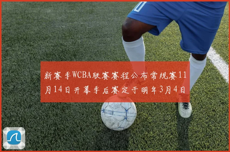 新赛季WCBA联赛赛程公布常规赛11月14日开幕季后赛定于明年3月4日启动